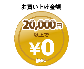 お買い上げ金額 20,000 円以上 無料